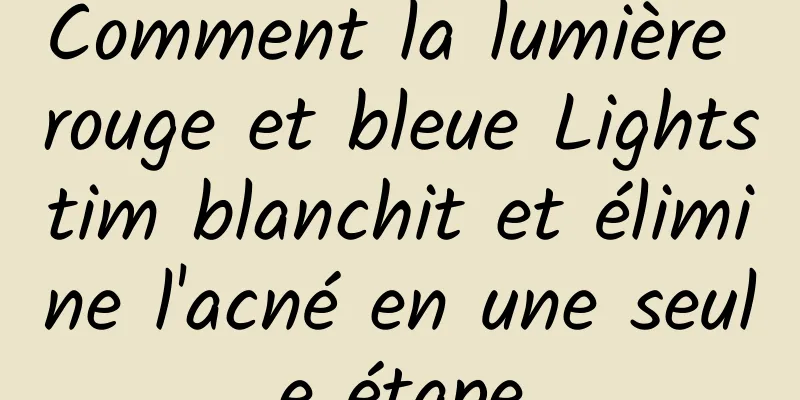 Comment la lumière rouge et bleue Lightstim blanchit et élimine l'acné en une seule étape