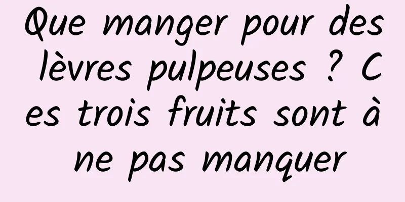 Que manger pour des lèvres pulpeuses ? Ces trois fruits sont à ne pas manquer