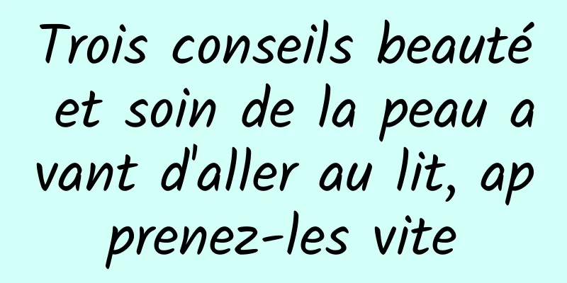 Trois conseils beauté et soin de la peau avant d'aller au lit, apprenez-les vite