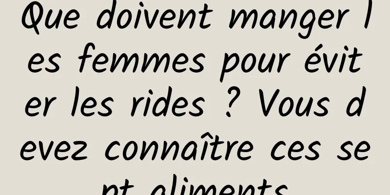 Que doivent manger les femmes pour éviter les rides ? Vous devez connaître ces sept aliments