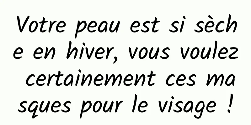 Votre peau est si sèche en hiver, vous voulez certainement ces masques pour le visage !
