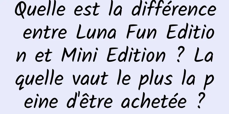 Quelle est la différence entre Luna Fun Edition et Mini Edition ? Laquelle vaut le plus la peine d'être achetée ?