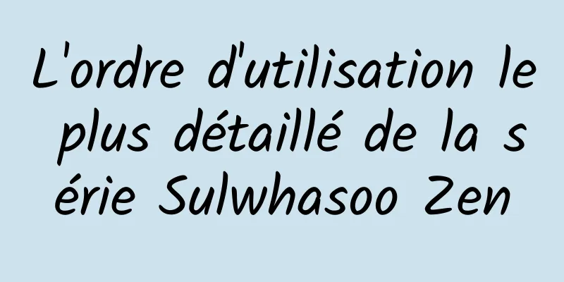 L'ordre d'utilisation le plus détaillé de la série Sulwhasoo Zen