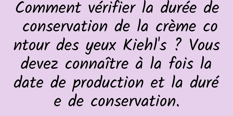 Comment vérifier la durée de conservation de la crème contour des yeux Kiehl's ? Vous devez connaître à la fois la date de production et la durée de conservation.