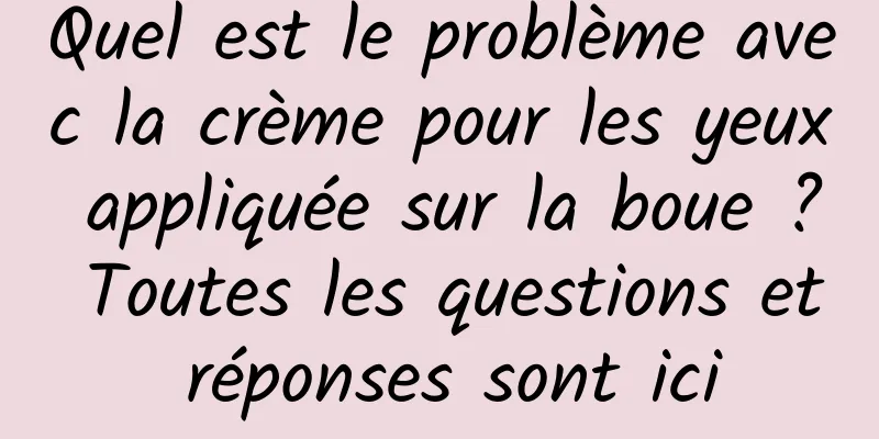 Quel est le problème avec la crème pour les yeux appliquée sur la boue ? Toutes les questions et réponses sont ici