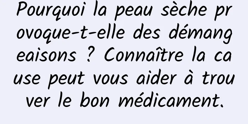 Pourquoi la peau sèche provoque-t-elle des démangeaisons ? Connaître la cause peut vous aider à trouver le bon médicament.