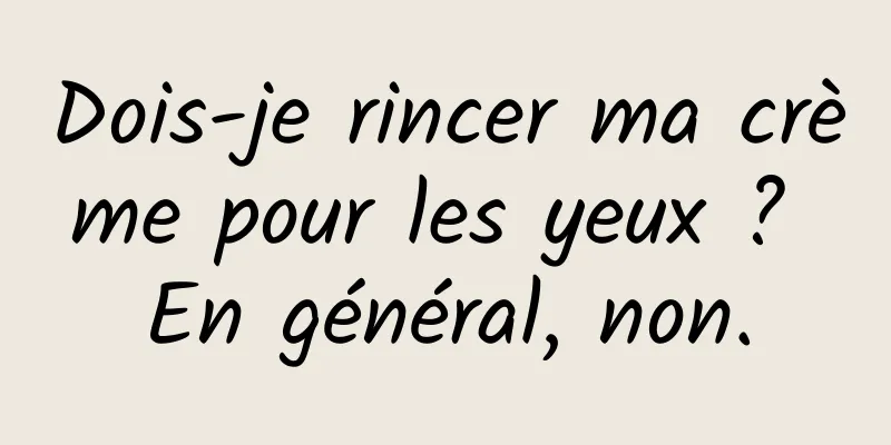 Dois-je rincer ma crème pour les yeux ? En général, non.