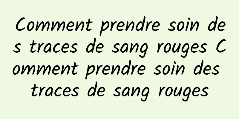 Comment prendre soin des traces de sang rouges Comment prendre soin des traces de sang rouges