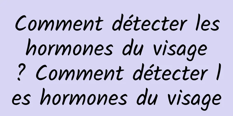 Comment détecter les hormones du visage ? Comment détecter les hormones du visage