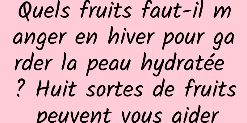 Quels fruits faut-il manger en hiver pour garder la peau hydratée ? Huit sortes de fruits peuvent vous aider