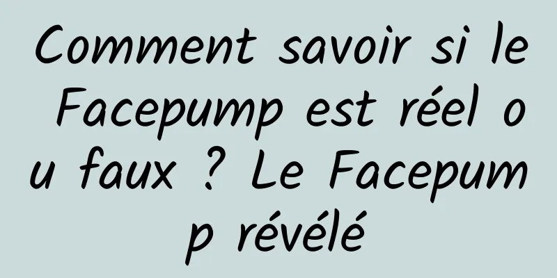 Comment savoir si le Facepump est réel ou faux ? Le Facepump révélé
