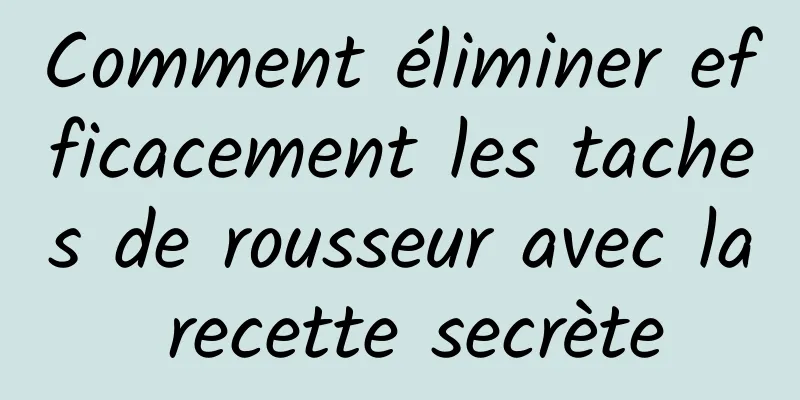 Comment éliminer efficacement les taches de rousseur avec la recette secrète