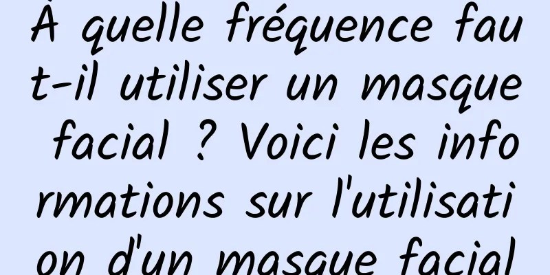 À quelle fréquence faut-il utiliser un masque facial ? Voici les informations sur l'utilisation d'un masque facial