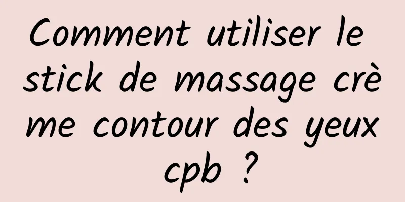 Comment utiliser le stick de massage crème contour des yeux cpb ?