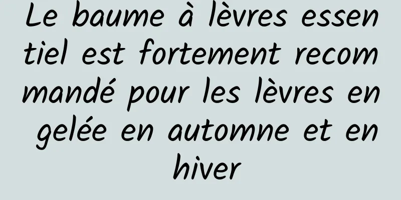 Le baume à lèvres essentiel est fortement recommandé pour les lèvres en gelée en automne et en hiver