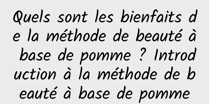 Quels sont les bienfaits de la méthode de beauté à base de pomme ? Introduction à la méthode de beauté à base de pomme