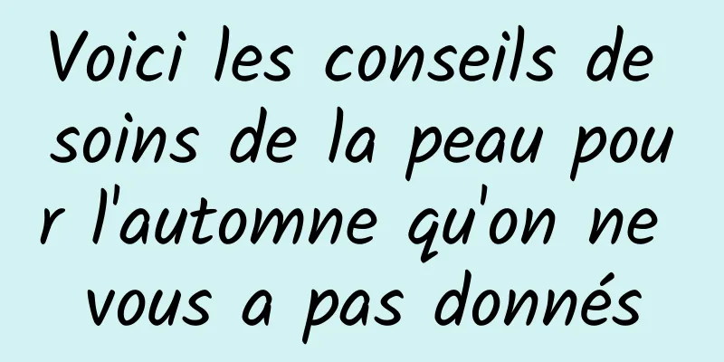 Voici les conseils de soins de la peau pour l'automne qu'on ne vous a pas donnés