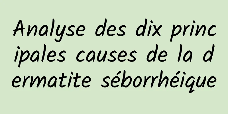 Analyse des dix principales causes de la dermatite séborrhéique