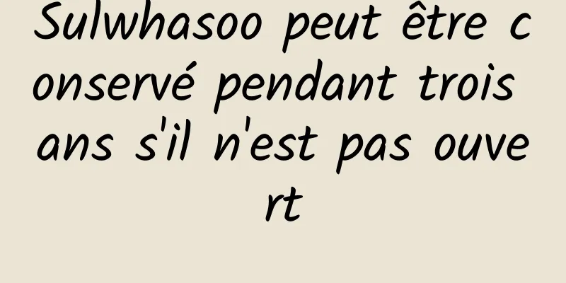 Sulwhasoo peut être conservé pendant trois ans s'il n'est pas ouvert