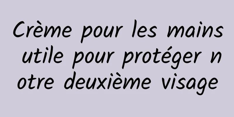 Crème pour les mains utile pour protéger notre deuxième visage
