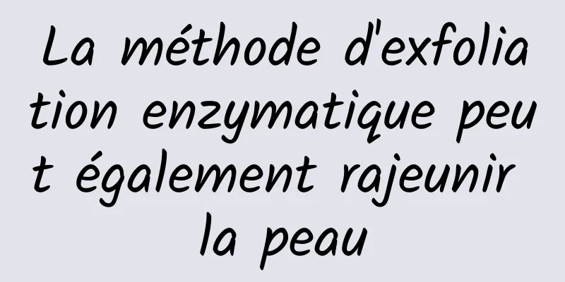 La méthode d'exfoliation enzymatique peut également rajeunir la peau