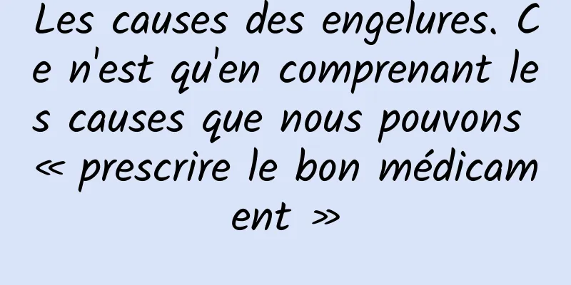 Les causes des engelures. Ce n'est qu'en comprenant les causes que nous pouvons « prescrire le bon médicament »