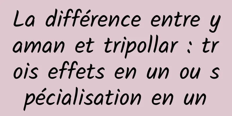 La différence entre yaman et tripollar : trois effets en un ou spécialisation en un