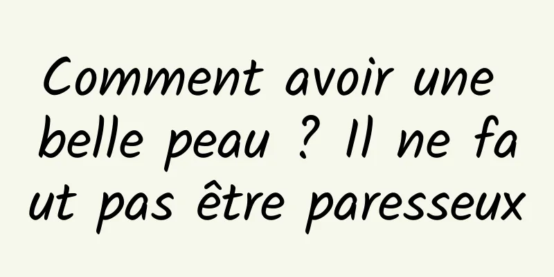 Comment avoir une belle peau ? Il ne faut pas être paresseux