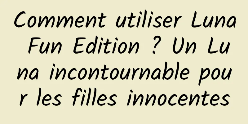 Comment utiliser Luna Fun Edition ? Un Luna incontournable pour les filles innocentes