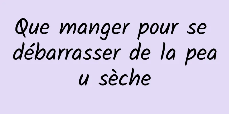 Que manger pour se débarrasser de la peau sèche