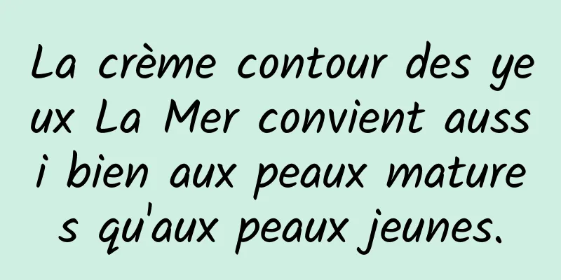 La crème contour des yeux La Mer convient aussi bien aux peaux matures qu'aux peaux jeunes.