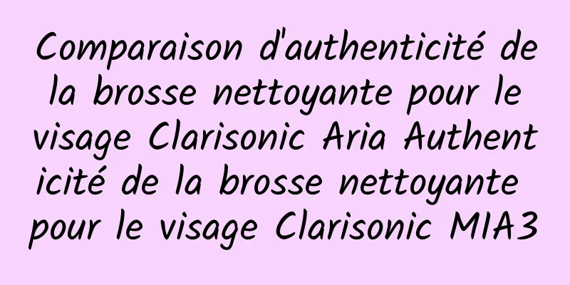 Comparaison d'authenticité de la brosse nettoyante pour le visage Clarisonic Aria Authenticité de la brosse nettoyante pour le visage Clarisonic MIA3