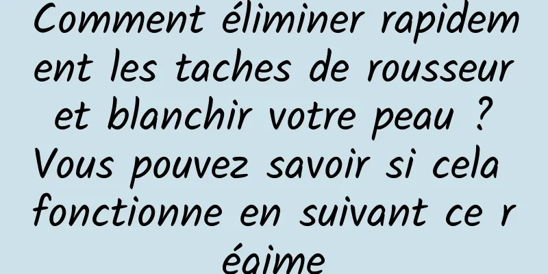 Comment éliminer rapidement les taches de rousseur et blanchir votre peau ? Vous pouvez savoir si cela fonctionne en suivant ce régime