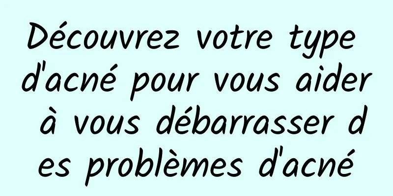 Découvrez votre type d'acné pour vous aider à vous débarrasser des problèmes d'acné
