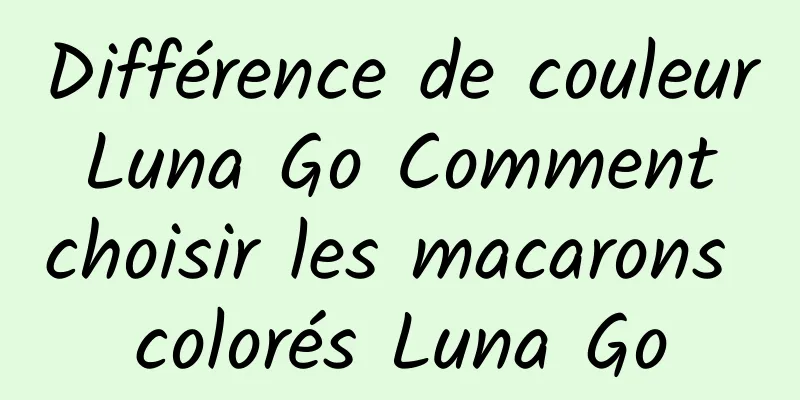 Différence de couleur Luna Go Comment choisir les macarons colorés Luna Go