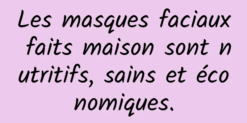 Les masques faciaux faits maison sont nutritifs, sains et économiques.