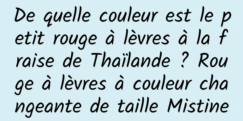 De quelle couleur est le petit rouge à lèvres à la fraise de Thaïlande ? Rouge à lèvres à couleur changeante de taille Mistine