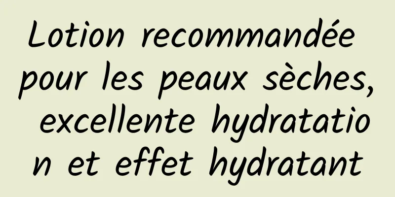 Lotion recommandée pour les peaux sèches, excellente hydratation et effet hydratant