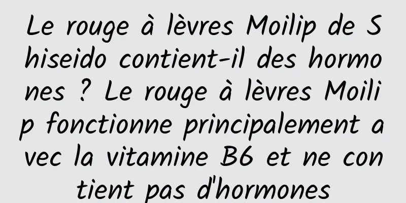 Le rouge à lèvres Moilip de Shiseido contient-il des hormones ? Le rouge à lèvres Moilip fonctionne principalement avec la vitamine B6 et ne contient pas d'hormones
