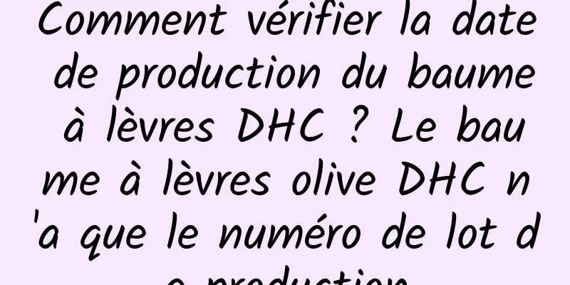 Comment vérifier la date de production du baume à lèvres DHC ? Le baume à lèvres olive DHC n'a que le numéro de lot de production