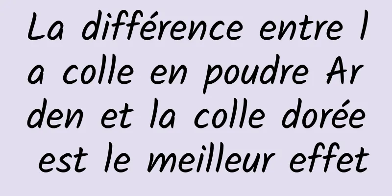 La différence entre la colle en poudre Arden et la colle dorée est le meilleur effet