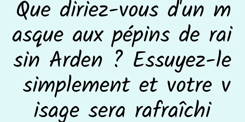 Que diriez-vous d'un masque aux pépins de raisin Arden ? Essuyez-le simplement et votre visage sera rafraîchi