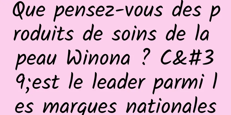 Que pensez-vous des produits de soins de la peau Winona ? C'est le leader parmi les marques nationales