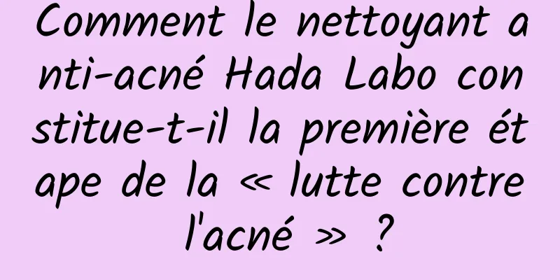 Comment le nettoyant anti-acné Hada Labo constitue-t-il la première étape de la « lutte contre l'acné » ?