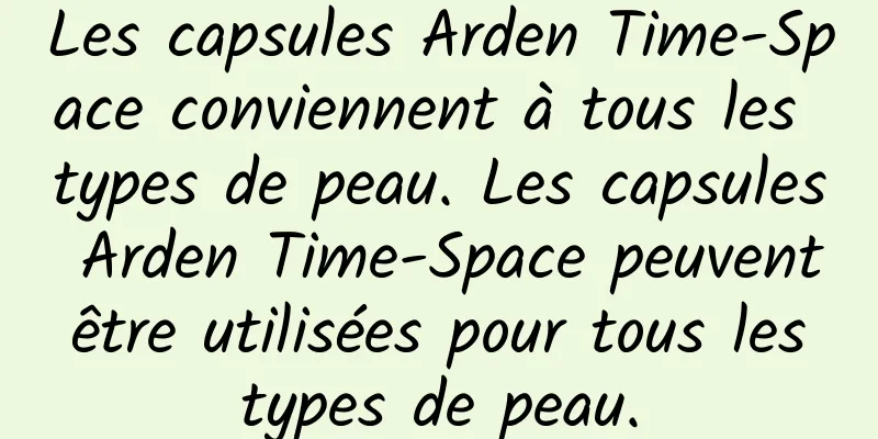 Les capsules Arden Time-Space conviennent à tous les types de peau. Les capsules Arden Time-Space peuvent être utilisées pour tous les types de peau.