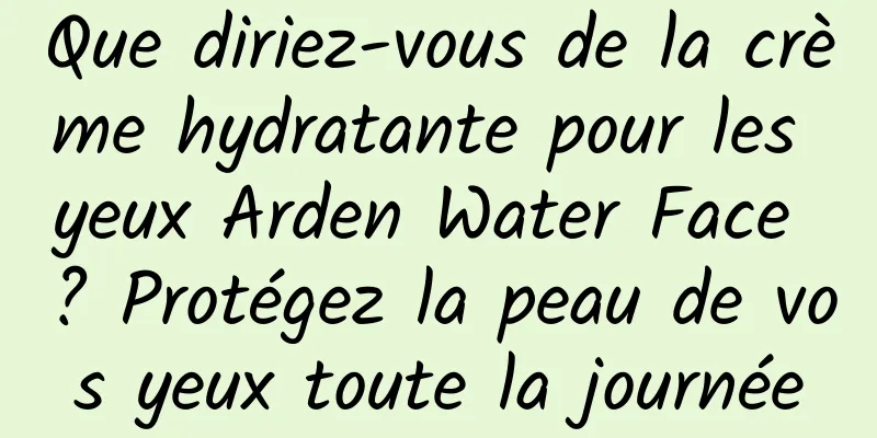 Que diriez-vous de la crème hydratante pour les yeux Arden Water Face ? Protégez la peau de vos yeux toute la journée