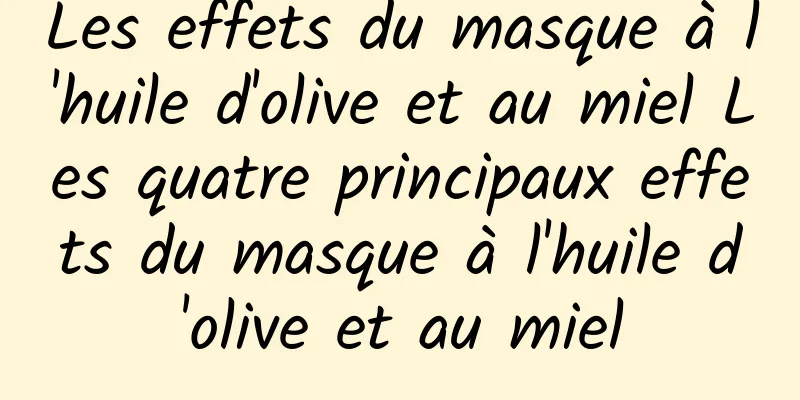 Les effets du masque à l'huile d'olive et au miel Les quatre principaux effets du masque à l'huile d'olive et au miel