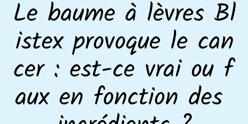 Le baume à lèvres Blistex provoque le cancer : est-ce vrai ou faux en fonction des ingrédients ?