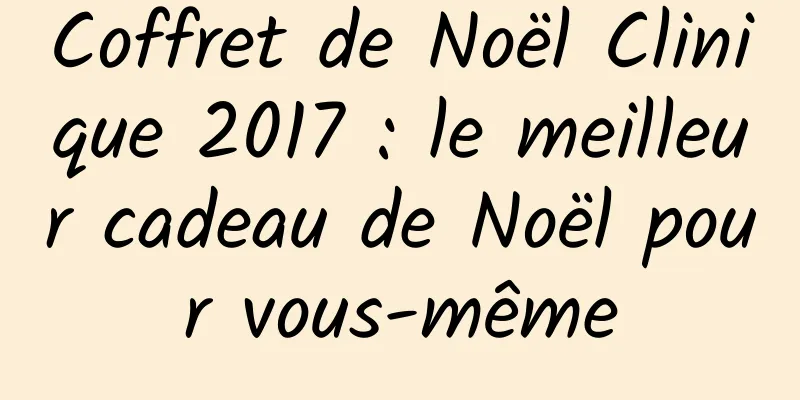 Coffret de Noël Clinique 2017 : le meilleur cadeau de Noël pour vous-même