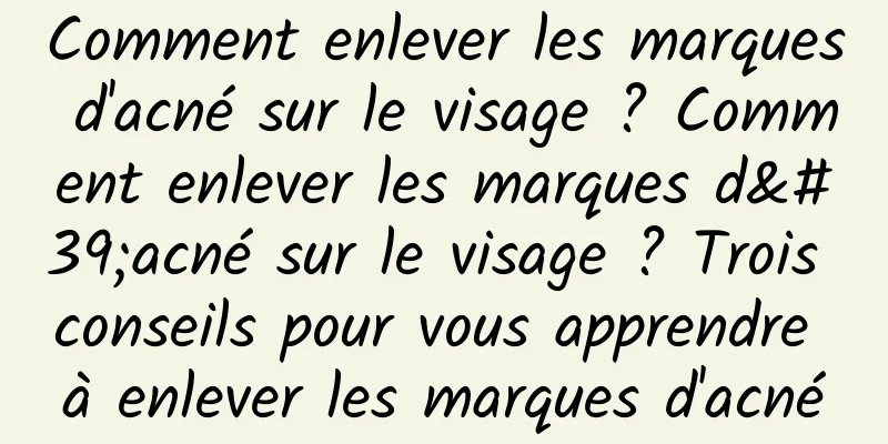 Comment enlever les marques d'acné sur le visage ? Comment enlever les marques d'acné sur le visage ? Trois conseils pour vous apprendre à enlever les marques d'acné